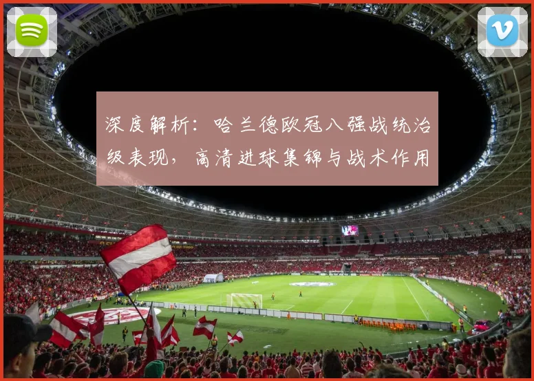 深度解析：哈兰德欧冠八强战统治级表现，高清进球集锦与战术作用全回顾