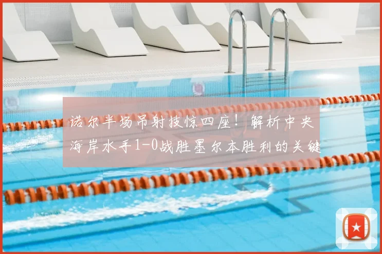 诺尔半场吊射技惊四座！解析中央海岸水手1-0战胜墨尔本胜利的关键因素