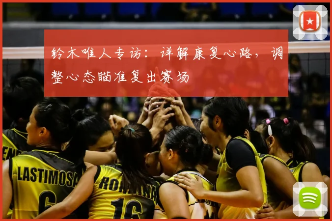 铃木唯人专访：详解康复心路，调整心态瞄准复出赛场