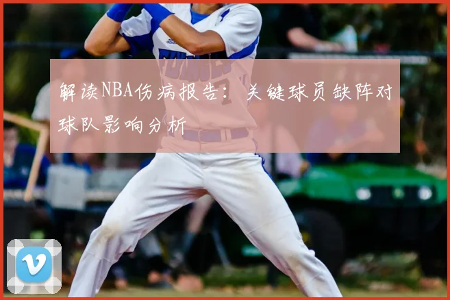 解读NBA伤病报告:关键球员缺阵对球队影响分析